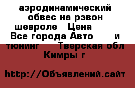 аэродинамический обвес на рэвон шевроле › Цена ­ 10 - Все города Авто » GT и тюнинг   . Тверская обл.,Кимры г.